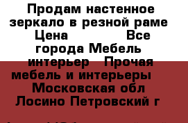 Продам настенное зеркало в резной раме › Цена ­ 20 000 - Все города Мебель, интерьер » Прочая мебель и интерьеры   . Московская обл.,Лосино-Петровский г.